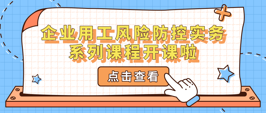 企業(yè)用工風險防控實務(wù)系列課程開課啦~